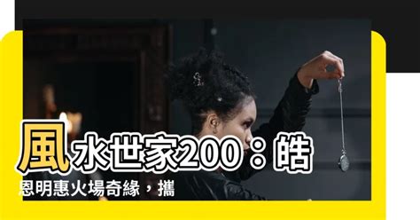 風水世家200|【風水世家200】風水世家200集：失火遇險！皓恩明惠感人重。